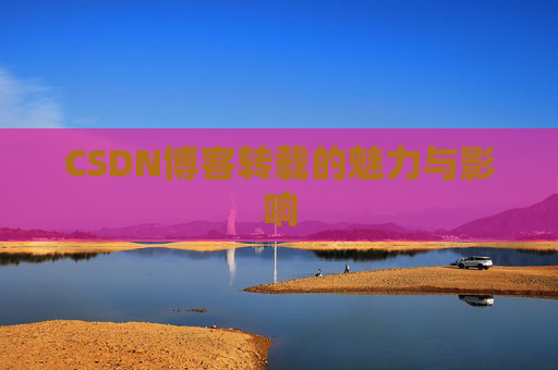 CSDN博客转载的魅力与影响
